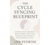 The Cycle Syncing Blueprint: Harness Your Hormones, Boost Energy, and Thrive Through Every Phase of Your Menstrual Cycle
