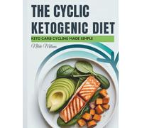 The Cyclic Ketogenic Diet: A Science-Backed Meal and Fitness Plan for Fat Loss, Muscle Growth, and Lasting Energy Through Smart Carb Cycling and Keto Nutrition