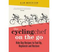 The Cycling Chef On the Go: Ride Day Recipes to Fuel Up, Replenish and Restore