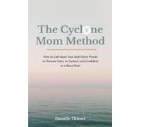 The Cyclone Mom Method- How To Call Upon Your God-Given Power To Remain Calm, In Control, And Confident As A Busy Mom