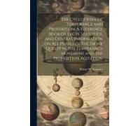 The Cyclopædia Of Temperance And Prohibition. A Reference Book Of Facts, Statistics, And General Information On All Phases Of The Drink Question, The