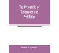 The Cyclopædia Of Temperance And Prohibition. A Reference Book Of Facts, Statistics, And General Information On All Phases Of The Drink Question, The Temperance Movement And The Prohibition Agitation