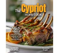 The Cypriot Home Cook: Explore the Culinary Delights of Cyprus - A European Cuisine Cookbook with 100+ Recipes and Stunning Pictures