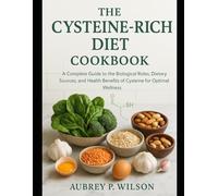 THE CYSTEINE-RICH DIET COOKBOOK: A Complete Guide to the Biological Roles, Dietary Sources, and Health Benefits of Cysteine for Optimal Wellness