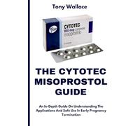 THE CYTOTEC MISOPROSTOL GUIDE: An In-Depth Guide on Understanding the Applications and Safe Use in Early Pregnancy Termination