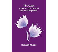 The Czar: A tale of the Time of the First Napoleon