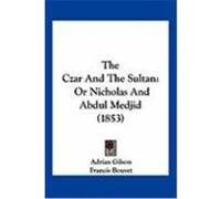 The Czar and the Sultan: Or Nicholas and Abdul Medjid (1853) Gilson, Adrian (Auteur)