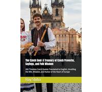 The Czech Soul: A Treasury of Czech Proverbs, Sayings, and Folk Wisdom: 200 Timeless Czech Quotes Translated to English, Unveiling the Wit, Wisdom, and Humor of the Heart of Europe