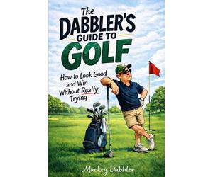 The Dabbler's Guide to Golf: How to look good and win without really trying with a nod to Harvey Penick and Caddyshack