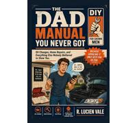 The Dad Manual You Never Got: Oil Changes, Home Repairs, Basic Finances, and Everything Else Nobody Bothered to Show You