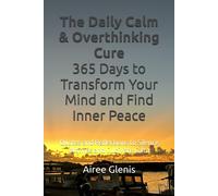The Daily Calm & Overthinking Cure: 365 Days To Transform Your Mind And Find Inner Peace: Quotes And Reflections To Silence Worries And Cultivate Calm
