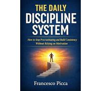 THE DAILY DISCIPLINE SYSTEM: How to Stop Procrastinating and Build Consistency Without Relying on Motivation
