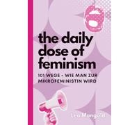 The Daily Dose of Feminism - 101 Wege, wie man zur Mikrofeministin wird: Mikrofeminismus aber Makro-Wirkung (Deutsch)