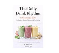 The Daily Drink Rhythm: Master Edition Version: 90 Essential Juice for Body Support & Well Being