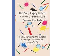The Daily Happy Habit: A 5-Minute Gratitude Journal For Happy Kids: Daily Journaling And Mindful Coloring For Happy Kids Ages(7-12)