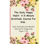 The Daily Happy Habit: A 5-Minute Gratitude Journal For Kids: Daily Journaling And Mindful Coloring For Happy Kids (Ages 7-12)