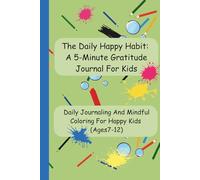 The Daily Happy Habit: A 5-Minute Gratitude Journal For Kids: Daily Journaling And Mindful Coloring For Happy Kids (Ages7-12)