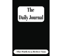 The Daily Journal: Daily Practices for Cultivating Self-Awareness, Staying Focused, and Taking Empowered Steps Toward Your Goals and Personal Transformation