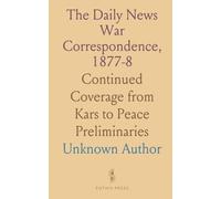 The Daily News War Correspondence, 1877-8: Continued Coverage from Kars to Peace Preliminaries