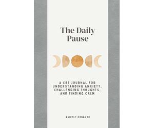 The Daily Pause: A CBT Journal for Understanding Anxiety, Challenging Thoughts, and Finding Calm