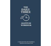 The Daily Three Gratitude Workbook: A Guided Journal for Daily Thankfulness, Reflection, and Personal Growth - With Prompts, Affirmations & Writing Space - Undated Gift for Women & Men
