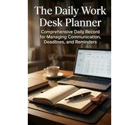 The Daily Work Desk Planner: Comprehensive Daily Record for Managing Communication, Deadlines, and Reminders