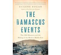 The Damascus Events: The 1860 Massacre and the Making of the Modern Middle East