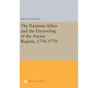 The Damiens Affair And The Unraveling Of The Ancien Regime, 1750-1770