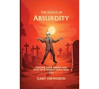 THE DANCE OF ABSURDITY: STAYING SANE AWAKE AND KIND IN A WORLD GONE MAD