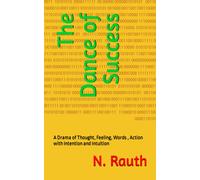 The Dance Of Success: A Drama Of Thought, Feeling, Words , Action With Intention And Intuition