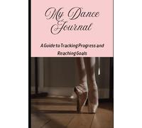 The Dancer’s Journal: A Guide to Tracking Progress and Reaching Goals: Gift for Dancers, Kids, Teens, Adults, Dance Moms and Dance Dads.