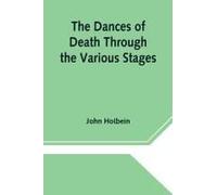 The Dances Of Death Through The Various Stages Of Human Life Wherein The Capriciousness Of That Tyrant Is Exhibited
