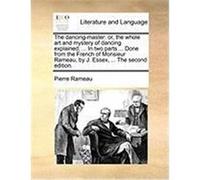 The Dancing-Master: Or, the Whole Art and Mystery of Dancing Explained; ... in Two Parts ... Done from the French of Monsieur Rameau, by J Rameau, Pierre (Auteur)