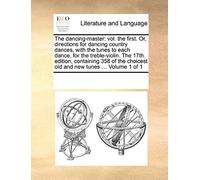The Dancing-Master: Vol. The First. Or, Directions For Dancing Country Dances, With The Tunes To Each Dance, For The Treble-Violin. The 17