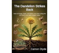 The Dandelion Strikes Back: How to forage, feast, and detox your liver using the one plant your lawn mower hates
