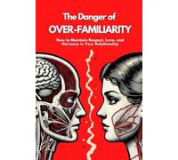 The Danger of Over-Familiarity: How to Maintain Respect, Love, and Harmony in Your Relationship