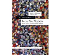 The Dangerous Act of Loving Your Neighbor: Seeing Others Through the Eyes of Jesus