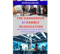 The Dangerous AI Gamble in Education: When AI teaches, students will have nothing meaningful to say