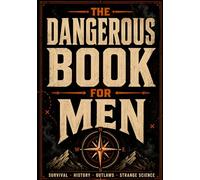 The Dangerous Book For Men: Strange Facts, Survival Secrets, Forbidden Science & Unbelievable True Stories