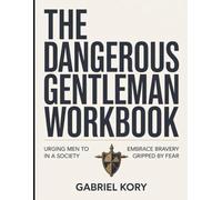 The Dangerous Gentleman Workbook: Urging men to embrace bravery in a society gripped by fear