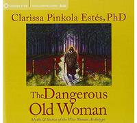 The Dangerous Old Woman: Myths & Stories of the Wise Woman Archetype