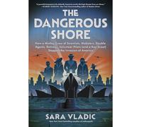 The Dangerous Shore: How a Motley Crew of Scientists, Mobsters, Double Agents, Retirees, Volunteer Pilots (and a Boy Scout) Stopped the Invasion of ... Gripping Untold History of WWII's Home Front