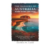 The Dangers of Australia: Hazards You Didn’t Know Existed: From Venomous Creatures to Extreme Weather, Threats That Could Endanger Your Trip