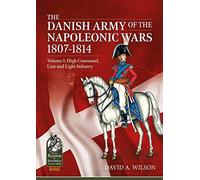 The Danish Army of the Napoleonic Wars 1807-1814: High Command, Line and Light Infantry
