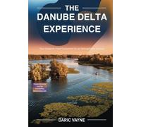 The Danube Delta Experience (Travel Guide): Your Complete Travel Companion for an Unforgettable Journey