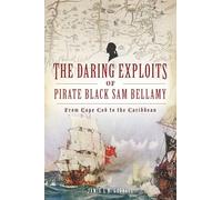The Daring Exploits of Pirate Black Sam Bellamy: From Cape Cod to the Caribbean