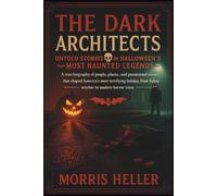 The Dark Architects: Untold Stories of Halloween's Most Haunted Legends: A True Biography of the Real People, Places, and Paranormal Events That Shaped America's Most Terrifying Holiday