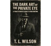 The Dark Art of the Private Eye: A Practitioner's Guide to Noir Writing
