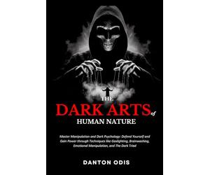 The Dark Arts of Human Nature: Master Manipulation and Dark Psychology: Defend Yourself and Gain Power through Techniques like Gaslighting, Brainwashing, Emotional Manipulation, and The Dark Triad