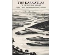 The Dark Atlas of Indian Folklore: Legends, Entities, and Unexplained Beliefs Across India